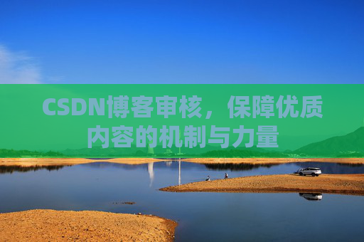 CSDN博客审核,保障优质内容的机制与力量